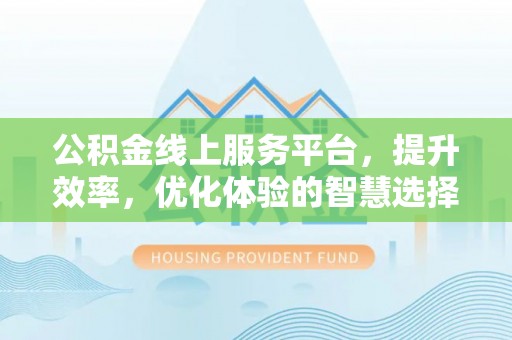 沂水公积金线上服务平台，提升效率，优化体验的智慧选择