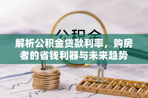 沂水解析公积金贷款利率，购房者的省钱利器与未来趋势