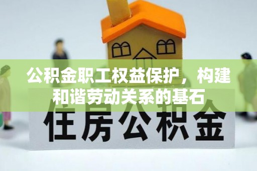 沂水公积金职工权益保护，构建和谐劳动关系的基石