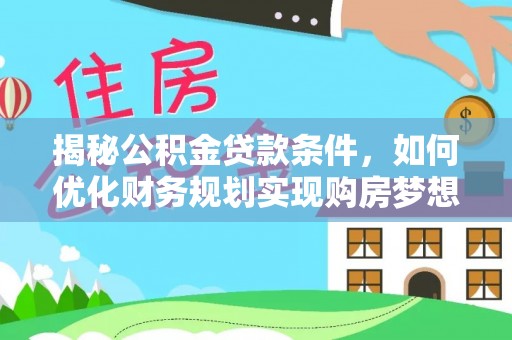 沂水揭秘公积金贷款条件，如何优化财务规划实现购房梦想