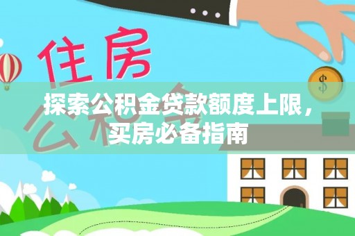 沂水探索公积金贷款额度上限，买房必备指南