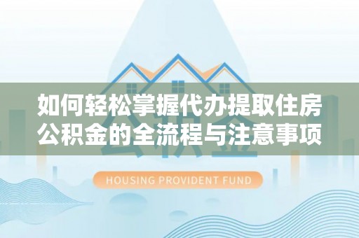 沂水如何轻松掌握代办提取住房公积金的全流程与注意事项