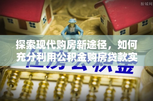 沂水探索现代购房新途径，如何充分利用公积金购房贷款实现置业梦想
