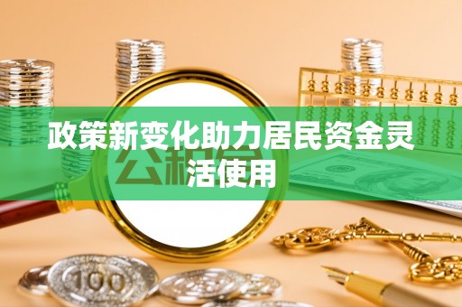 沂水政策新变化助力居民资金灵活使用