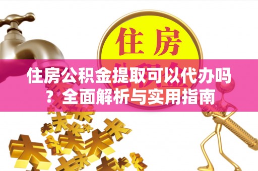 沂水住房公积金提取可以代办吗？全面解析与实用指南