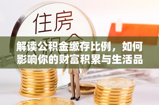 沂水解读公积金缴存比例，如何影响你的财富积累与生活品质