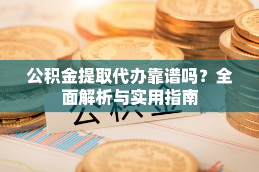 沂水公积金提取代办靠谱吗？全面解析与实用指南