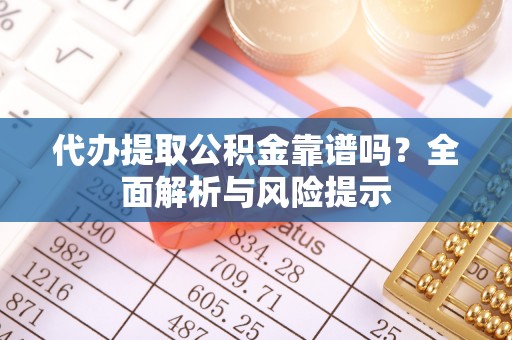 沂水代办提取公积金靠谱吗？全面解析与风险提示
